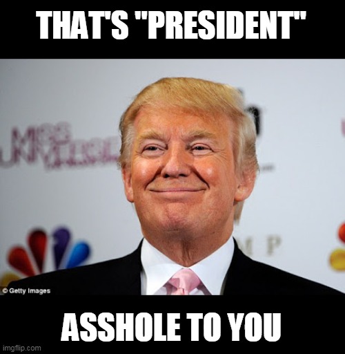 Donald trump approves | THAT'S "PRESIDENT" ASSHOLE TO YOU | image tagged in donald trump approves | made w/ Imgflip meme maker