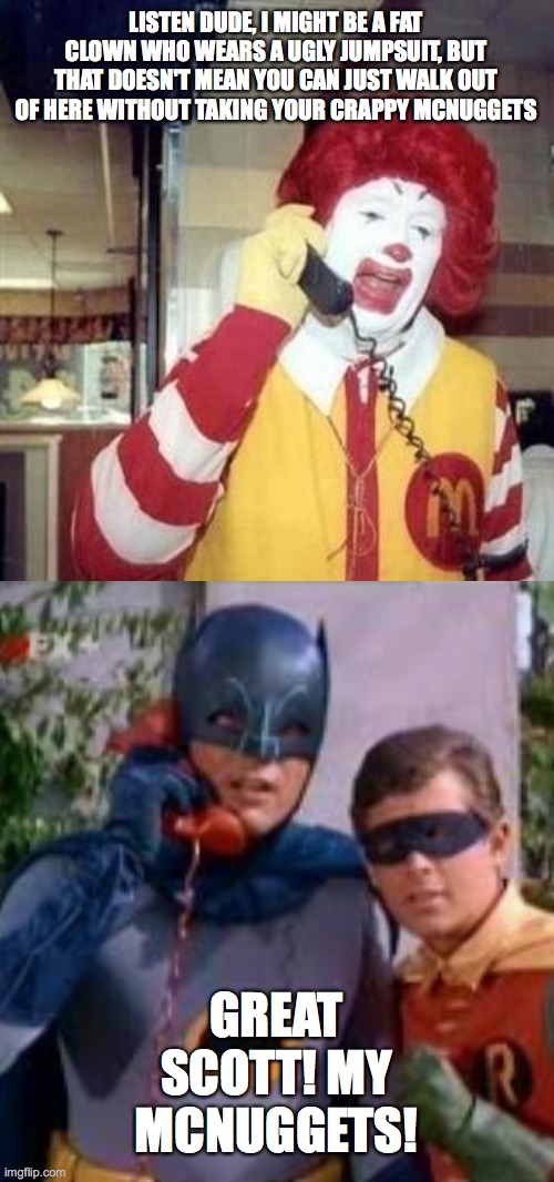 LISTEN DUDE, I MIGHT BE A FAT CLOWN WHO WEARS A UGLY JUMPSUIT, BUT THAT DOESN'T MEAN YOU CAN JUST WALK OUT OF HERE WITHOUT TAKING YOUR CRAPPY MCNUGGETS; GREAT SCOTT! MY MCNUGGETS! | image tagged in ronald mcdonald temp | made w/ Imgflip meme maker