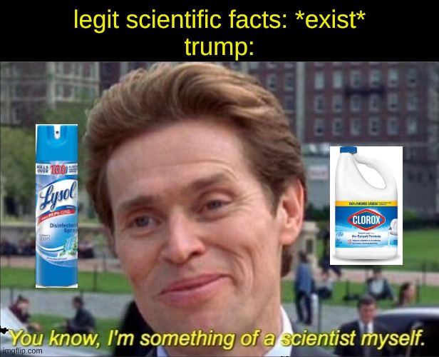 wE hAvE pLeNtY oF PPE | legit scientific facts: *exist*
trump: | image tagged in you know i'm something of a scientist myself | made w/ Imgflip meme maker