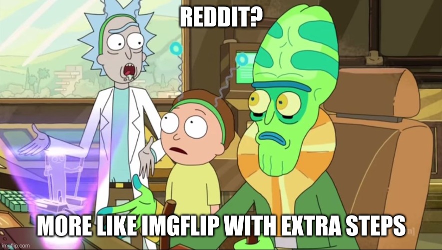 rick and morty-extra steps | REDDIT? MORE LIKE IMGFLIP WITH EXTRA STEPS | image tagged in rick and morty-extra steps | made w/ Imgflip meme maker
