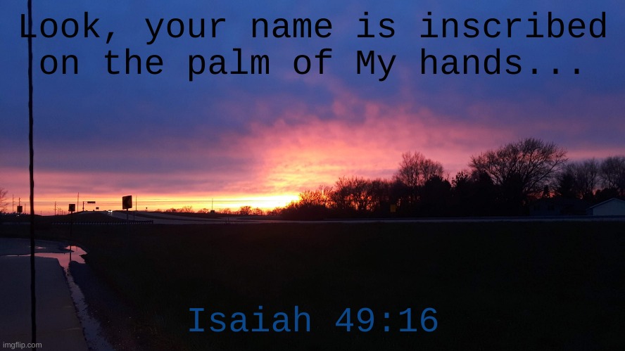 The God who paints the sunsets has YOUR NAME on His hands |  Look, your name is inscribed on the palm of My hands... Isaiah 49:16 | image tagged in incredible,he loves you | made w/ Imgflip meme maker