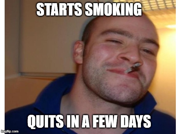 stop smoking | STARTS SMOKING; QUITS IN A FEW DAYS | image tagged in memes | made w/ Imgflip meme maker