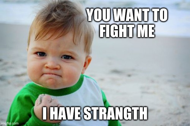 Success Kid Original | YOU WANT TO
FIGHT ME; I HAVE STRANGTH | image tagged in memes,success kid original | made w/ Imgflip meme maker