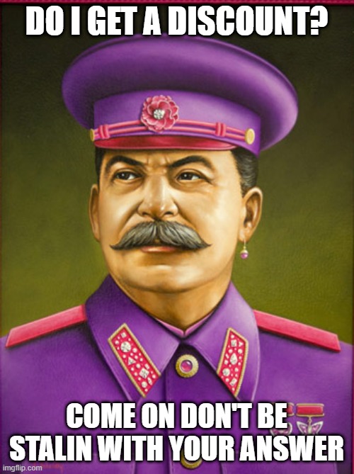 DO I GET A DISCOUNT? COME ON DON'T BE STALIN WITH YOUR ANSWER | made w/ Imgflip meme maker