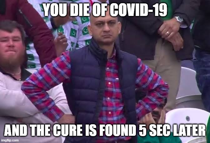 The disapointment....its brutal | YOU DIE OF COVID-19; AND THE CURE IS FOUND 5 SEC LATER | image tagged in disappointed man | made w/ Imgflip meme maker