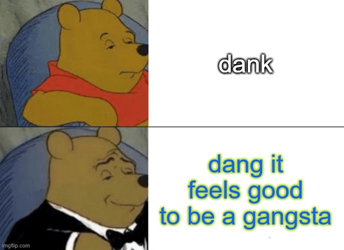 Tuxedo Winnie The Pooh Meme | dank; dang it feels good to be a gangsta | image tagged in memes,tuxedo winnie the pooh | made w/ Imgflip meme maker