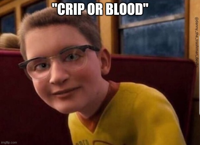 cRiP oR bLoOd |  "CRIP OR BLOOD" | image tagged in annoying polar express kid | made w/ Imgflip meme maker