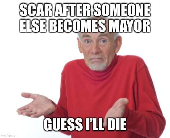Guess I'll die  | SCAR AFTER SOMEONE ELSE BECOMES MAYOR; GUESS I’LL DIE | image tagged in guess i'll die | made w/ Imgflip meme maker