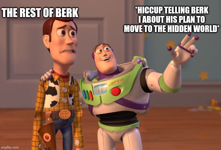 X, X Everywhere Meme | THE REST OF BERK; *HICCUP TELLING BERK I ABOUT HIS PLAN TO MOVE TO THE HIDDEN WORLD* | image tagged in memes,x x everywhere | made w/ Imgflip meme maker