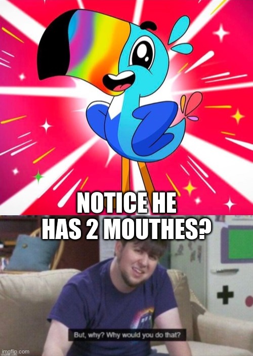 he already has a beak | NOTICE HE HAS 2 MOUTHES? | image tagged in toucan with 2 mouths,why | made w/ Imgflip meme maker