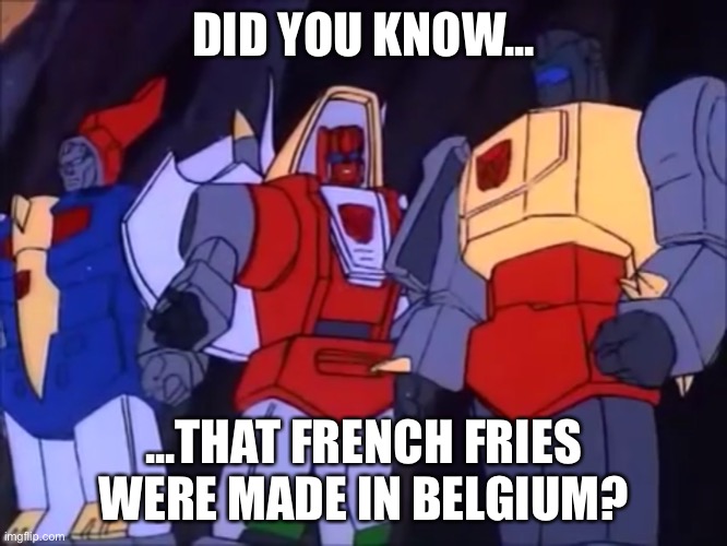 Slag Doesn’t Fool Around | DID YOU KNOW... ...THAT FRENCH FRIES WERE MADE IN BELGIUM? | image tagged in slag doesnt fool around | made w/ Imgflip meme maker