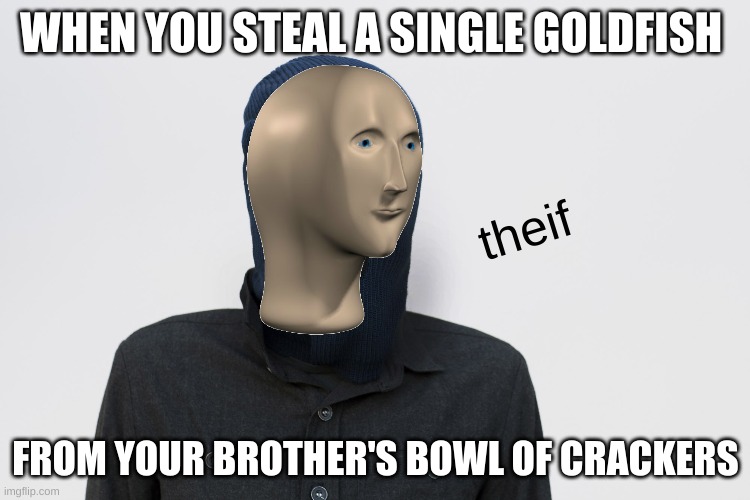 Yeah | WHEN YOU STEAL A SINGLE GOLDFISH; theif; FROM YOUR BROTHER'S BOWL OF CRACKERS | image tagged in ski mask robber | made w/ Imgflip meme maker