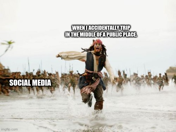 Jack Sparrow Being Chased Meme | WHEN I ACCIDENTALLY TRIP IN THE MIDDLE OF A PUBLIC PLACE. SOCIAL MEDIA | image tagged in memes,jack sparrow being chased | made w/ Imgflip meme maker