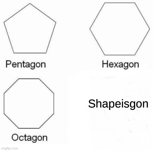 Pentagon Hexagon Octagon Meme | Shapeisgon | image tagged in memes,pentagon hexagon octagon | made w/ Imgflip meme maker