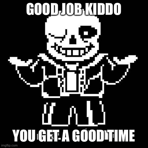sans undertale | GOOD JOB KIDDO YOU GET A GOOD TIME | image tagged in sans undertale | made w/ Imgflip meme maker