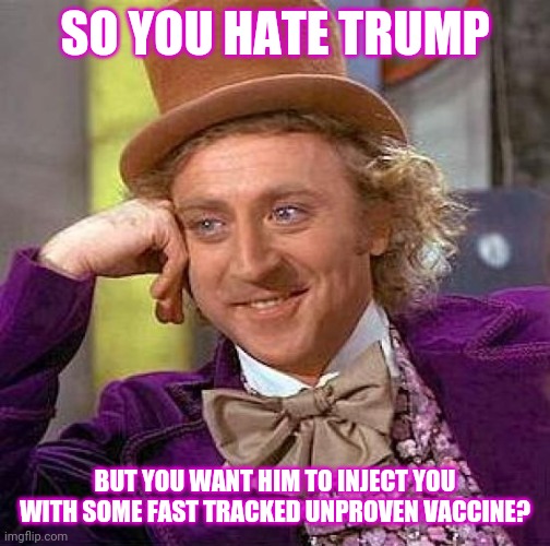 Creepy Condescending Wonka | SO YOU HATE TRUMP; BUT YOU WANT HIM TO INJECT YOU WITH SOME FAST TRACKED UNPROVEN VACCINE? | image tagged in memes,creepy condescending wonka | made w/ Imgflip meme maker