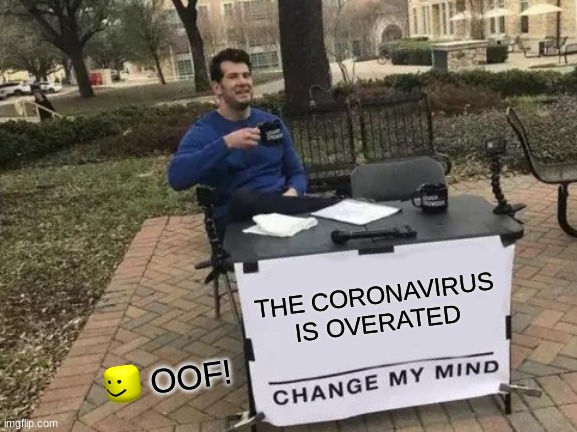 Change My Mind Meme | THE CORONAVIRUS IS OVERATED; OOF! | image tagged in memes,change my mind | made w/ Imgflip meme maker