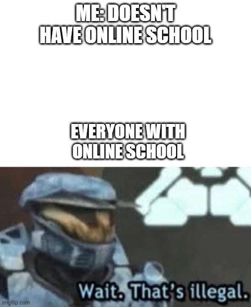 i have online school | ME: DOESN'T HAVE ONLINE SCHOOL; EVERYONE WITH ONLINE SCHOOL | image tagged in meme,wait that's illegal | made w/ Imgflip meme maker
