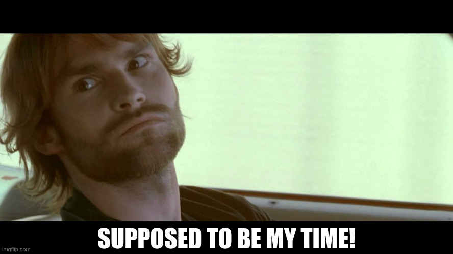 The Dukes of Hazzard Bo | SUPPOSED TO BE MY TIME! | image tagged in the dukes of hazzard bo | made w/ Imgflip meme maker