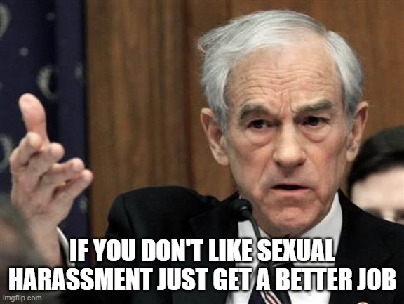 Ron Paul Explain This Shit | IF YOU DON'T LIKE SEXUAL HARASSMENT JUST GET A BETTER JOB | image tagged in ron paul explain this shit | made w/ Imgflip meme maker