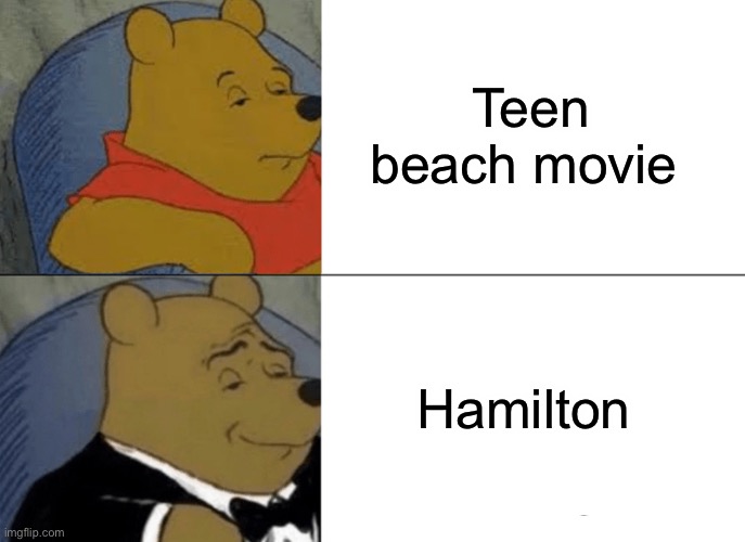 Tuxedo Winnie The Pooh Meme | Teen beach movie; Hamilton | image tagged in memes,tuxedo winnie the pooh | made w/ Imgflip meme maker