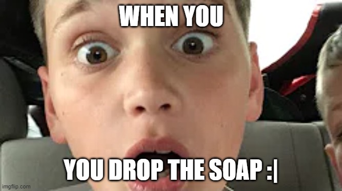 Shocked Zachary |  WHEN YOU; YOU DROP THE SOAP :| | image tagged in eth0n1a,dark humor,humor | made w/ Imgflip meme maker