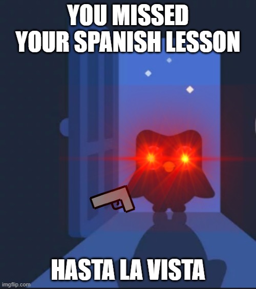 duolingo | YOU MISSED YOUR SPANISH LESSON; HASTA LA VISTA | image tagged in funny memes | made w/ Imgflip meme maker