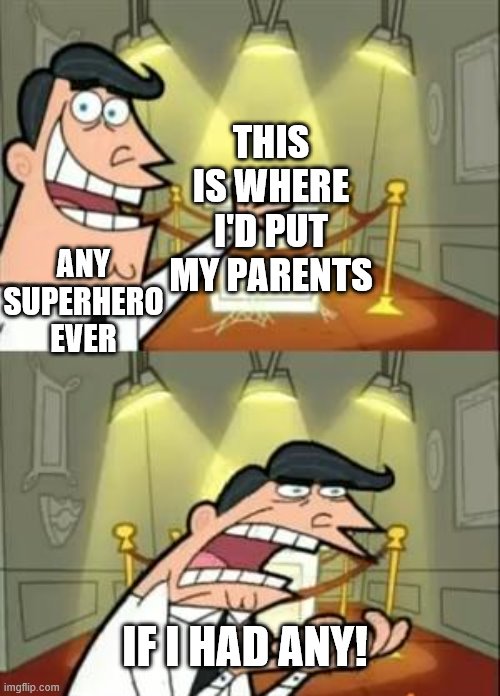This Is Where I'd Put My Trophy If I Had One Meme | THIS IS WHERE I'D PUT MY PARENTS; ANY SUPERHERO EVER; IF I HAD ANY! | image tagged in memes,this is where i'd put my trophy if i had one | made w/ Imgflip meme maker