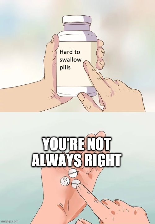 Hard To Swallow Pills | YOU'RE NOT ALWAYS RIGHT | image tagged in memes,hard to swallow pills | made w/ Imgflip meme maker