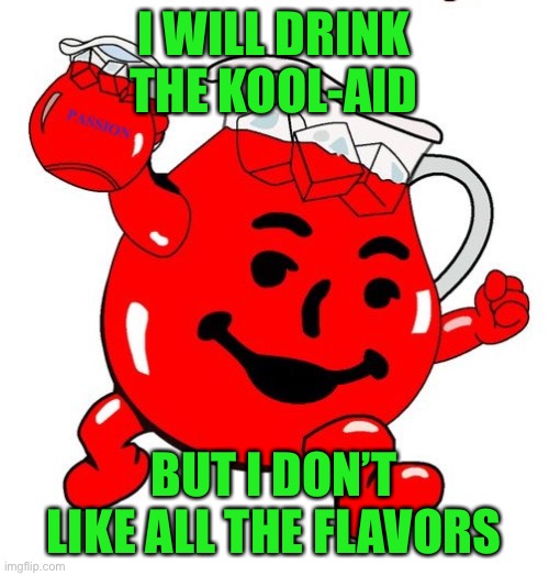 Kool Aid Man |  I WILL DRINK THE KOOL-AID; BUT I DON’T LIKE ALL THE FLAVORS | image tagged in kool aid man | made w/ Imgflip meme maker