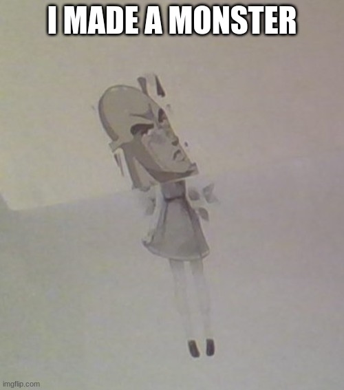 I MADE A MONSTER | made w/ Imgflip meme maker