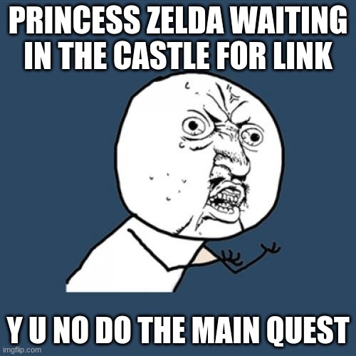 Y U No | PRINCESS ZELDA WAITING IN THE CASTLE FOR LINK; Y U NO DO THE MAIN QUEST | image tagged in memes,y u no | made w/ Imgflip meme maker