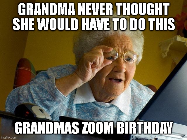 Zoom Grandma | GRANDMA NEVER THOUGHT SHE WOULD HAVE TO DO THIS; GRANDMAS ZOOM BIRTHDAY | image tagged in memes,grandma finds the internet | made w/ Imgflip meme maker