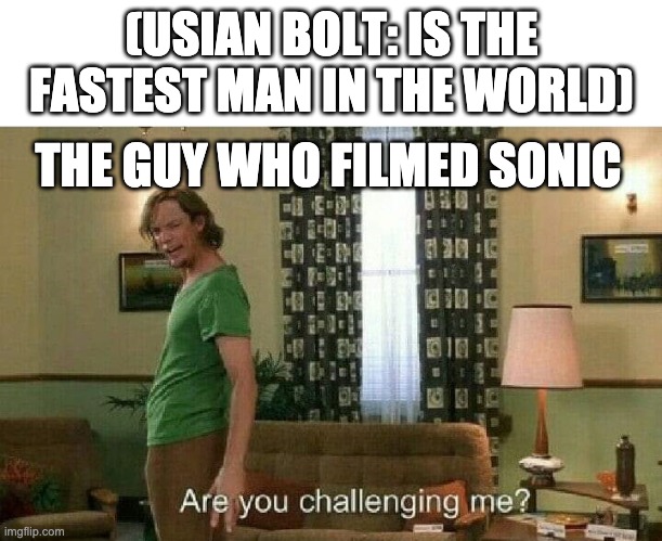 Are you challenging me? | (USIAN BOLT: IS THE FASTEST MAN IN THE WORLD); THE GUY WHO FILMED SONIC | image tagged in are you challenging me | made w/ Imgflip meme maker