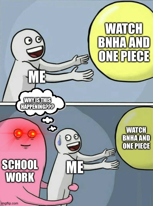 A meme I made | WATCH BNHA AND ONE PIECE; ME; WHY IS THIS HAPPENING??? WATCH BNHA AND ONE PIECE; SCHOOL WORK; ME | image tagged in memes,running away balloon | made w/ Imgflip meme maker