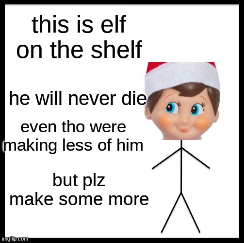 Be Like Bill | this is elf on the shelf; he will never die; even tho were making less of him; but plz make some more | image tagged in memes,be like bill | made w/ Imgflip meme maker