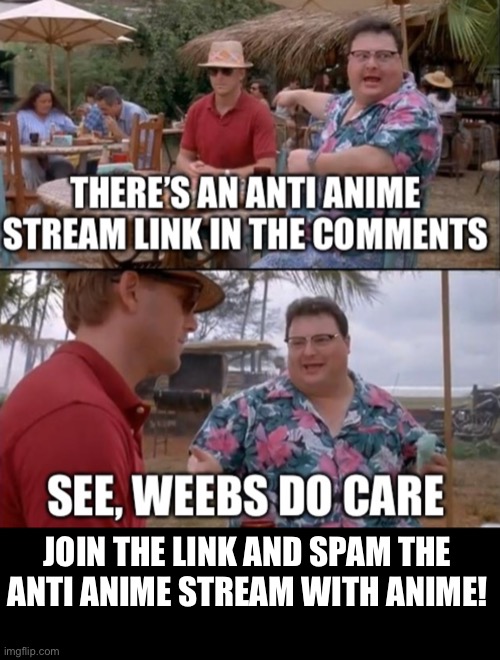 Kill the anti anime stream | JOIN THE LINK AND SPAM THE ANTI ANIME STREAM WITH ANIME! | image tagged in anime,vs,anime gun point,people | made w/ Imgflip meme maker