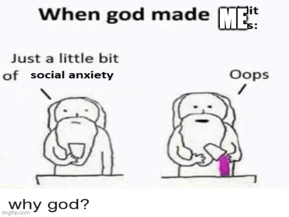 Me being made | ME | image tagged in socially awkward | made w/ Imgflip meme maker