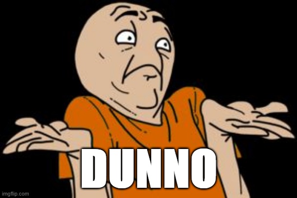 i dunno | DUNNO | image tagged in i dunno | made w/ Imgflip meme maker