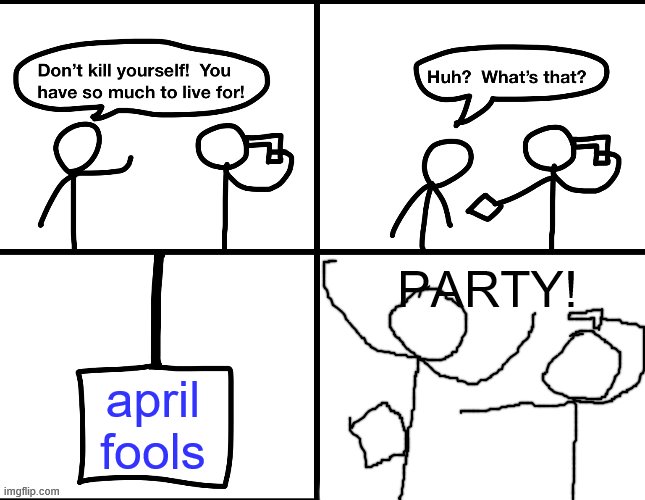 Convinced suicide comic | PARTY! april fools | image tagged in convinced suicide comic | made w/ Imgflip meme maker