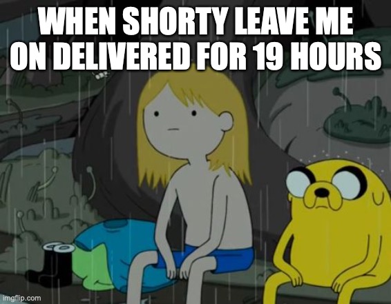 Life Sucks | WHEN SHORTY LEAVE ME ON DELIVERED FOR 19 HOURS | image tagged in memes,life sucks | made w/ Imgflip meme maker