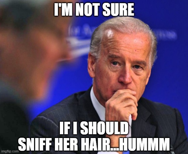 Decisions... Decisions... With all the press lately there's so much to consider for Not Sure Joe anymore | I'M NOT SURE; IF I SHOULD SNIFF HER HAIR...HUMMM | image tagged in not sure joe,creepy joe biden,decisions decisions,sniff,election 2020,what if | made w/ Imgflip meme maker