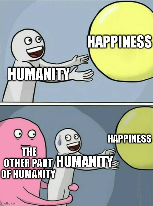 Running Away Balloon | HAPPINESS; HUMANITY; HAPPINESS; THE OTHER PART OF HUMANITY; HUMANITY | image tagged in memes,running away balloon | made w/ Imgflip meme maker