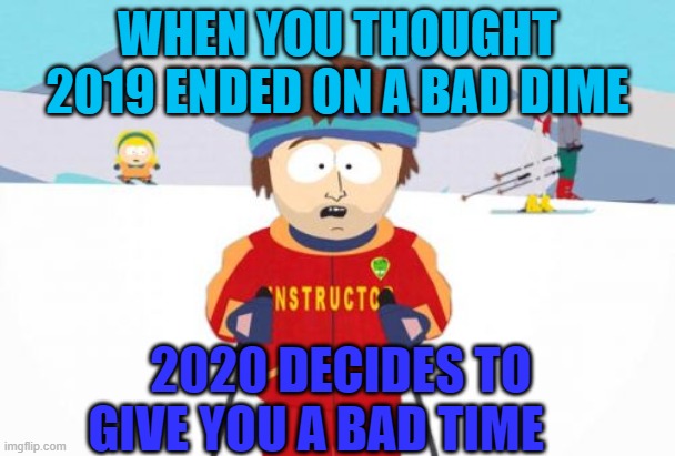 Sad times | WHEN YOU THOUGHT 2019 ENDED ON A BAD DIME; 2020 DECIDES TO GIVE YOU A BAD TIME | image tagged in memes,super cool ski instructor | made w/ Imgflip meme maker