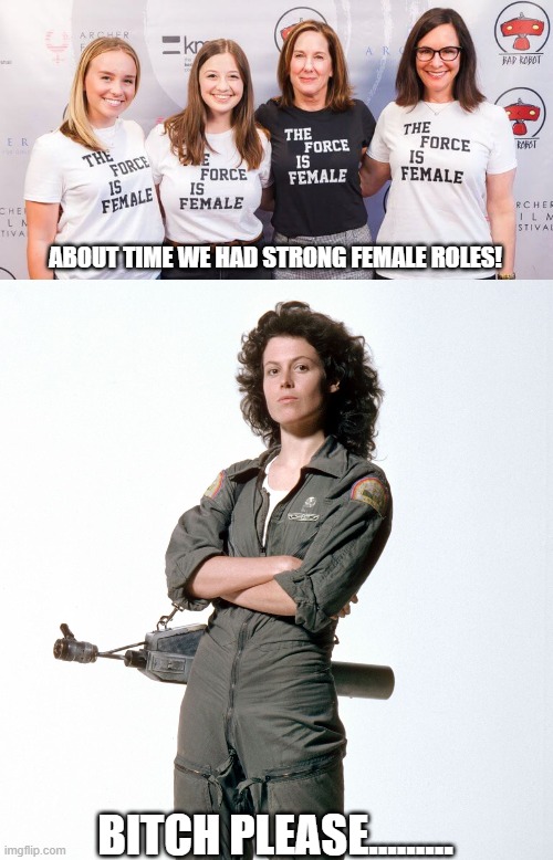Women roles | ABOUT TIME WE HAD STRONG FEMALE ROLES! BITCH PLEASE......... | image tagged in female roles,kathleen keneddy,feminism | made w/ Imgflip meme maker