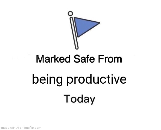 Computer down | being productive | image tagged in memes,marked safe from | made w/ Imgflip meme maker