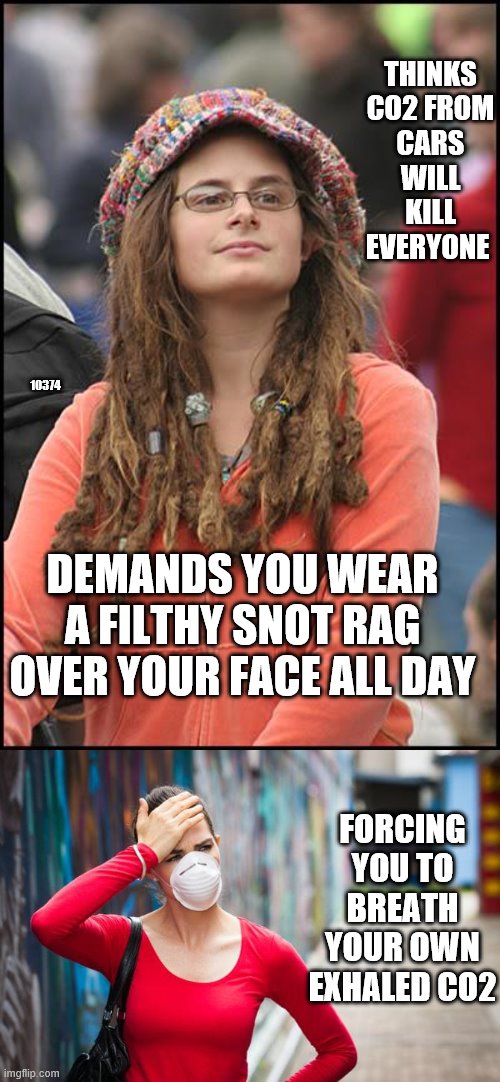 Karens want to kill you | THINKS CO2 FROM CARS WILL KILL EVERYONE; 10374; DEMANDS YOU WEAR A FILTHY SNOT RAG OVER YOUR FACE ALL DAY; FORCING YOU TO BREATH YOUR OWN EXHALED CO2 | image tagged in memes,college liberal | made w/ Imgflip meme maker