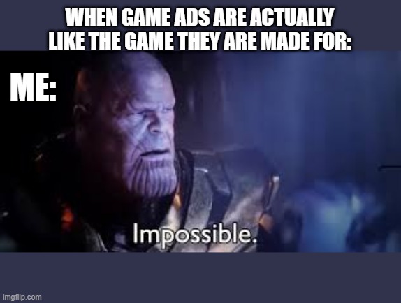Game ads | WHEN GAME ADS ARE ACTUALLY LIKE THE GAME THEY ARE MADE FOR:; ME: | image tagged in thanos impossible meme | made w/ Imgflip meme maker