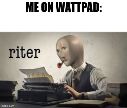 Me On Wattpad | ME ON WATTPAD: | image tagged in riter | made w/ Imgflip meme maker
