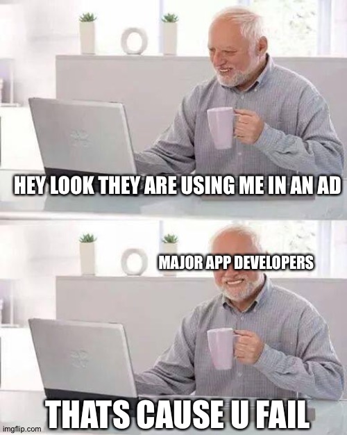 Hide the Pain Harold Meme | HEY LOOK THEY ARE USING ME IN AN AD; MAJOR APP DEVELOPERS; THATS CAUSE U FAIL | image tagged in memes,hide the pain harold | made w/ Imgflip meme maker